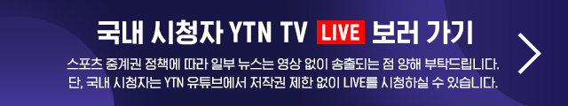 스포츠 중계권 정책에 따라 일부 뉴스는 영상 없이 송출되는 점 양해 부탁드립니다.단, 국내 시청자는 YTN 유튜브에서 저작권 제한 없이 LIVE를 시청하실 수 있습니다.